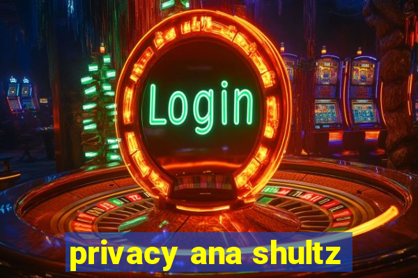 privacy ana shultz